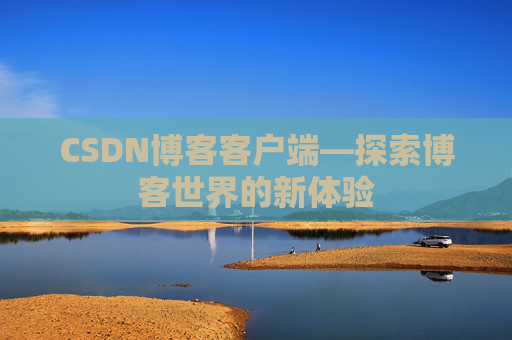 CSDN博客客户端—探索博客世界的新体验 CSDN博客客户端—探索博客世界的新体验